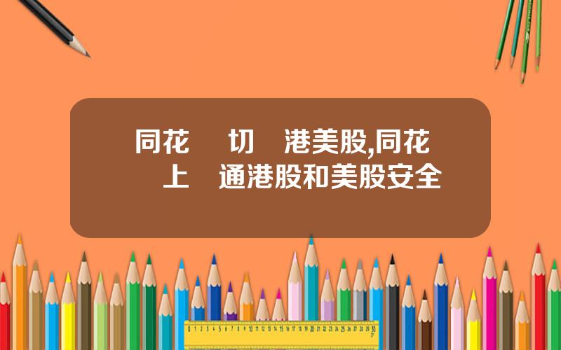 同花順 切換港美股,同花順上開通港股和美股安全嗎